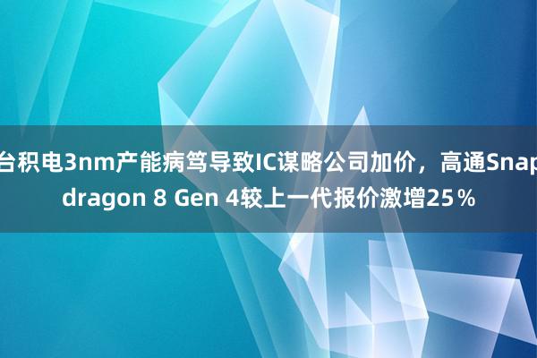 台积电3nm产能病笃导致IC谋略公司加价，高通Snapdragon 8 Gen 4较上一代报价激增25％