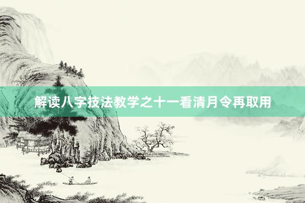 解读八字技法教学之十一看清月令再取用