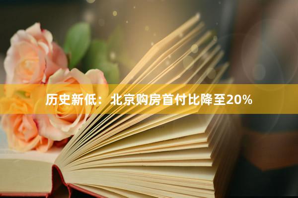 历史新低：北京购房首付比降至20%