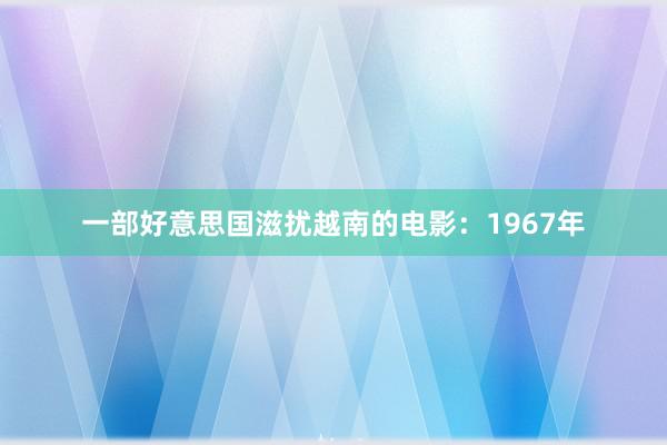 一部好意思国滋扰越南的电影：1967年