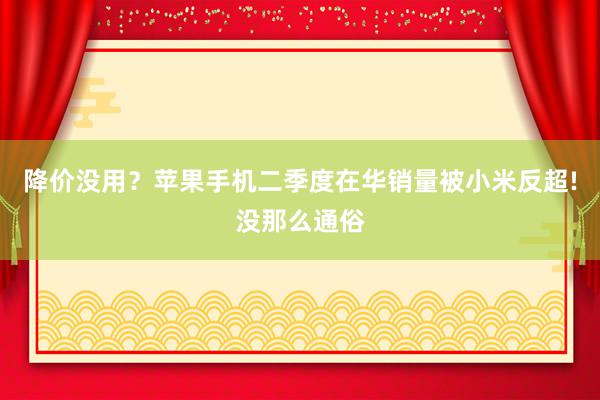 降价没用？苹果手机二季度在华销量被小米反超!没那么通俗