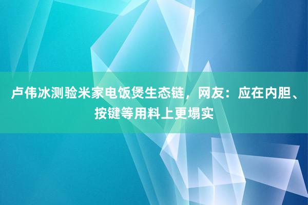 卢伟冰测验米家电饭煲生态链，网友：应在内胆、按键等用料上更塌实