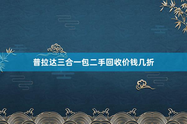 普拉达三合一包二手回收价钱几折