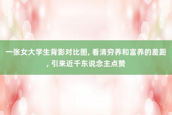 一张女大学生背影对比图, 看清穷养和富养的差距, 引来近千东说念主点赞