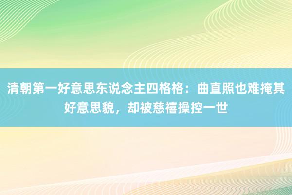 清朝第一好意思东说念主四格格：曲直照也难掩其好意思貌，却被慈禧操控一世