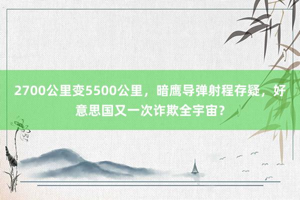 2700公里变5500公里，暗鹰导弹射程存疑，好意思国又一次诈欺全宇宙？