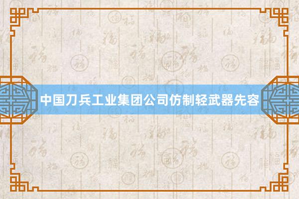 中国刀兵工业集团公司仿制轻武器先容