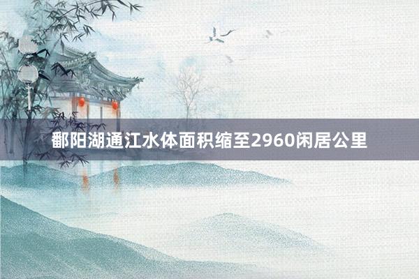 鄱阳湖通江水体面积缩至2960闲居公里