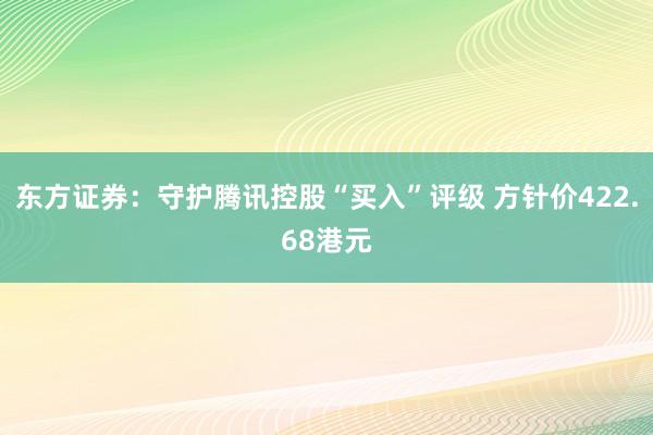 东方证券：守护腾讯控股“买入”评级 方针价422.68港元