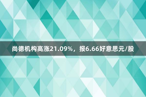 尚德机构高涨21.09%，报6.66好意思元/股