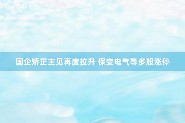 国企矫正主见再度拉升 保变电气等多股涨停