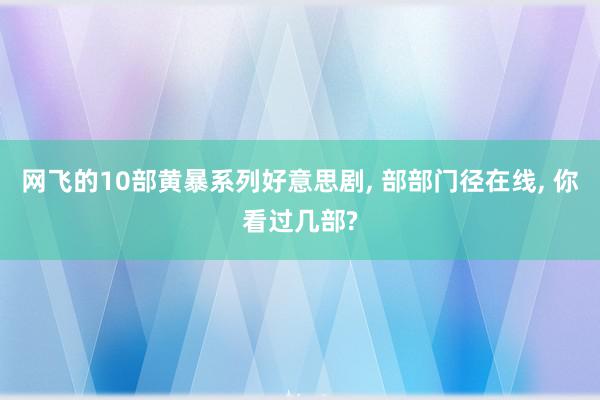 网飞的10部黄暴系列好意思剧, 部部门径在线, 你看过几部?