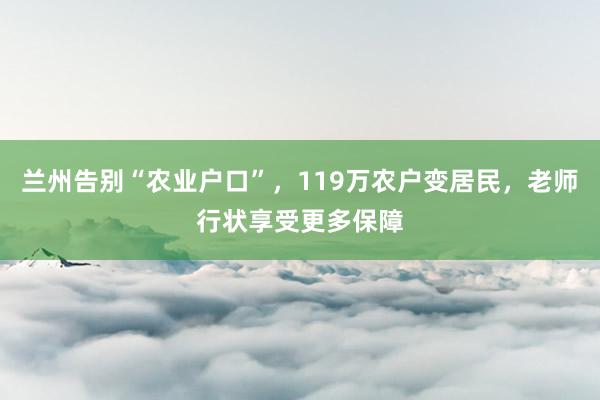 兰州告别“农业户口”，119万农户变居民，老师行状享受更多保障